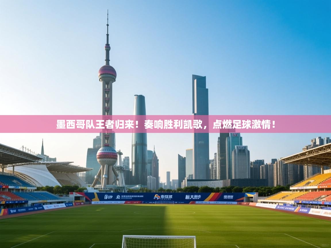 墨西哥队王者归来！奏响胜利凯歌，点燃足球激情！  第1张