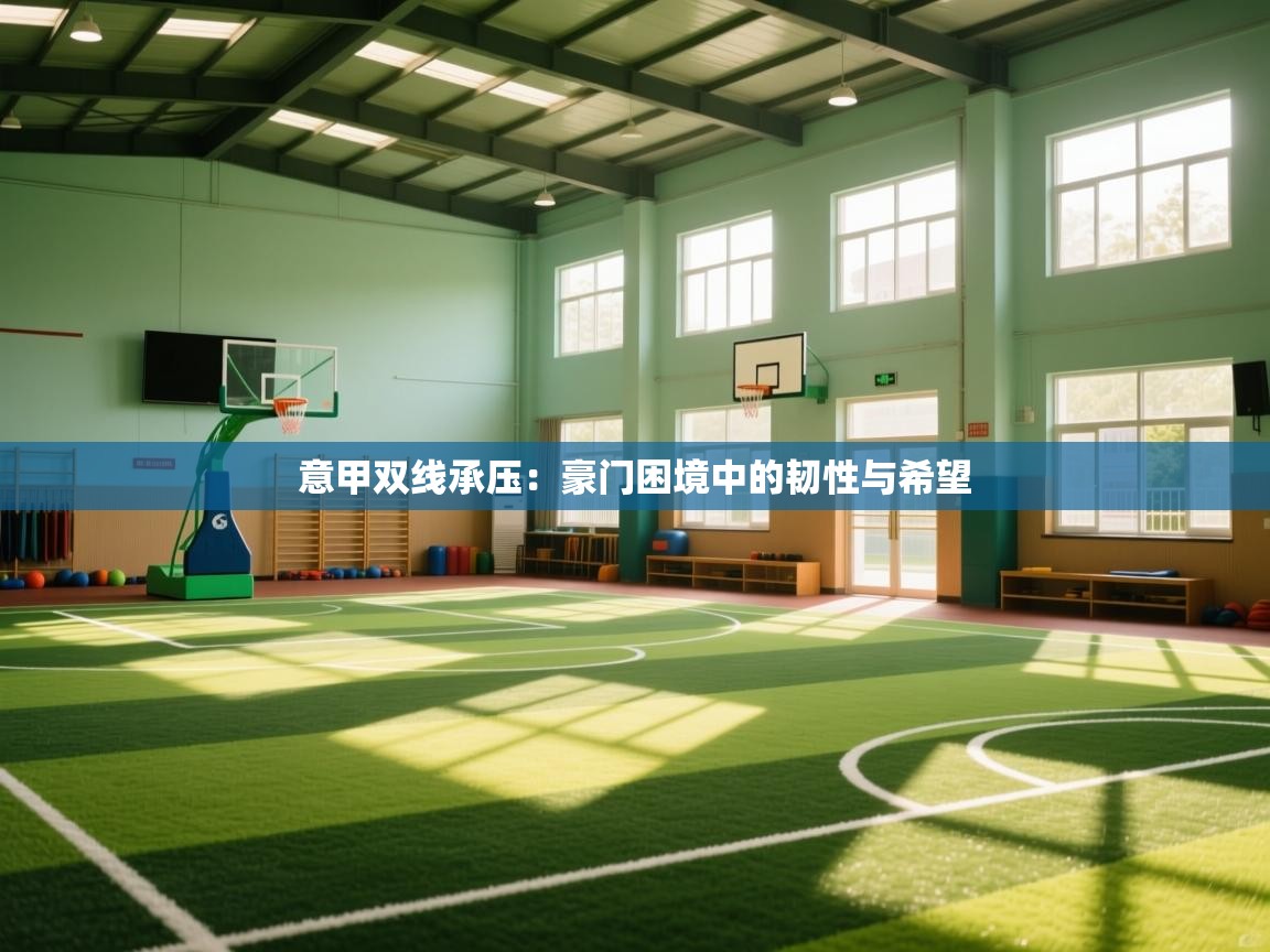 意甲双线承压：豪门困境中的韧性与希望  第1张